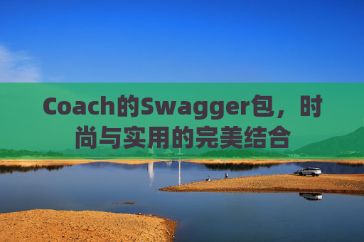 Coach的Swagger包,时尚与实用的完美结合 Coach的Swagger包,时尚与实用的完美结合