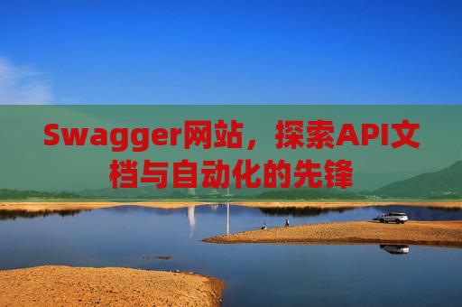 Swagger网站,探索API文档与自动化的先锋
